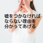 嘘をつかなければならない事情を分かってあげる