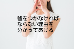 嘘をつかなければならない事情を分かってあげる